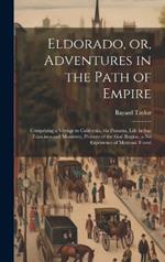 Eldorado, or, Adventures in the Path of Empire: Comprising a Voyage to California, via Panama, Life in San Francisco and Monterey, Pictures of the god Region, a nd Experience of Mexican Travel