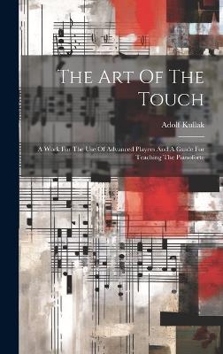 The Art Of The Touch: A Work For The Use Of Advanced Players And A Guide For Teaching The Pianoforte - Adolf Kullak - cover