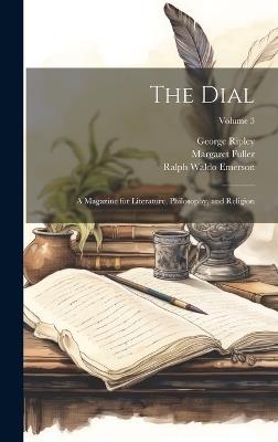 The Dial: A Magazine for Literature, Philosophy, and Religion; Volume 3 - Ralph Waldo Emerson,Margaret Fuller,George Ripley - cover