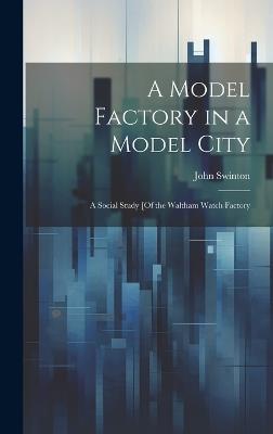 A Model Factory in a Model City: A Social Study [Of the Waltham Watch Factory - John Swinton - cover