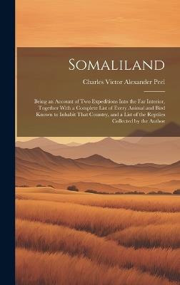 Somaliland: Being an Account of Two Expeditions Into the Far Interior, Together With a Complete List of Every Animal and Bird Known to Inhabit That Country, and a List of the Reptiles Collected by the Author - Charles Victor Alexander Peel - cover