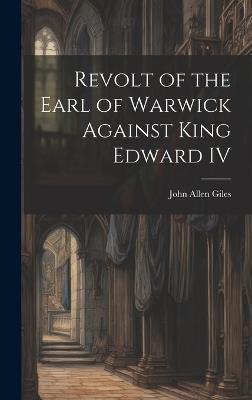 Revolt of the Earl of Warwick Against King Edward IV - John Allen Giles - cover