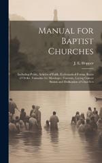 Manual for Baptist Churches [microform]: Including Polity, Articles of Faith, Ecclesiastical Forms, Rules of Order, Formulae for Marriages, Funerals, Laying Corner Stones and Dedication of Churches