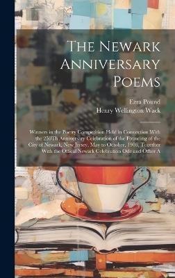 The Newark Anniversary Poems: Winners in the Poetry Competition Held in Connection With the 250Th Anniversary Celebration of the Founding of the City of Newark, New Jersey, May to October, 1916, Together With the Offical Newark Celebration Ode and Other A - Henry Wellington Wack,Ezra Pound - cover
