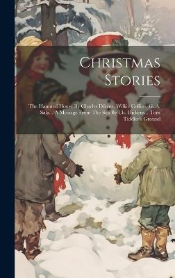 Christmas Stories: The Haunted House By Charles Dikens, Wilkie Collins, G. A. Sala... A Message From The Sea By Ch. Dickens... Tom Tiddler's Ground - Anonymous - cover