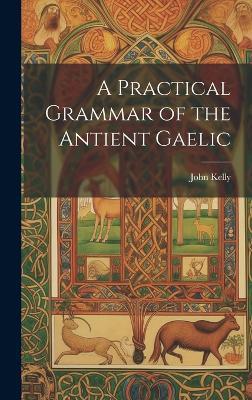A Practical Grammar of the Antient Gaelic - John Kelly - cover