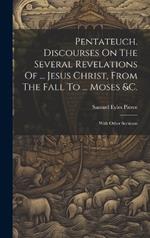 Pentateuch. Discourses On The Several Revelations Of ... Jesus Christ, From The Fall To ... Moses &c.: With Other Sermons