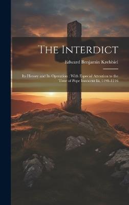 The Interdict: Its History and Its Operation: With Especial Attention to the Time of Pope Innocent Iii, 1198-1216 - Edward Benjamin Krehbiel - cover