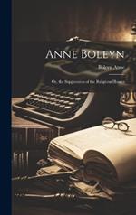 Anne Boleyn; Or, the Suppression of the Religious Houses