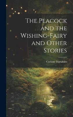The Peacock and the Wishing-fairy and Other Stories - Corinne Ingraham - cover