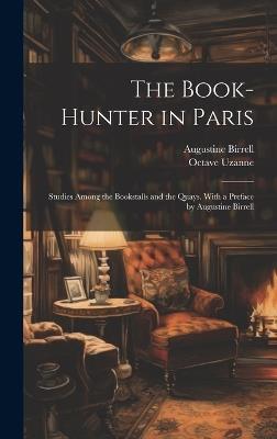 The Book-hunter in Paris; Studies Among the Bookstalls and the Quays. With a Preface by Augustine Birrell - Augustine Birrell,Octave Uzanne - cover