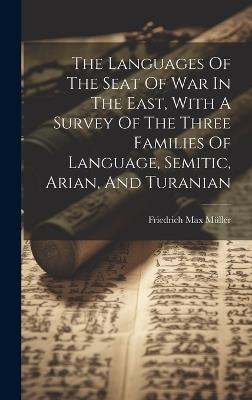 The Languages Of The Seat Of War In The East, With A Survey Of The Three Families Of Language, Semitic, Arian, And Turanian - Friedrich Max Müller - cover