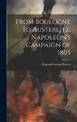 From Boulogne to Austerlitz, Napoleon's Campaign of 1805 - Reginald George Burton - cover