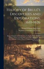 History of Brulé's Discoveries and Explorations, 1610-1626: Being a Narrative of the Discovery, by Stephen Brulé of Lakes Huron, Ontario and Superior; and of his Exploration (the First Made by Civilized man) of Pennsylvania and Western New York, Als