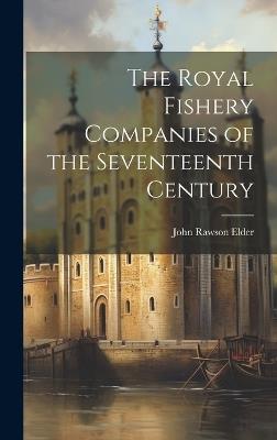 The Royal Fishery Companies of the Seventeenth Century - John Rawson Elder - cover