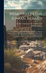 Memoirs On the Ionian Islands: Considered in a Commercial, Political and Military, Point of View; in Which Their Advantages of Position Are Described, As Well As Their Relations With The Greek Continent: Including The Life and Character of Ali Pacha, The