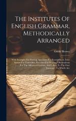 The Institutes Of English Grammar, Methodically Arranged: With Examples For Parsing, Questions For Examination, False Syntax For Correction, Exercises For Writing, Observations For The Advanced Student, And A Key To The Oral Exercises: To Which Are