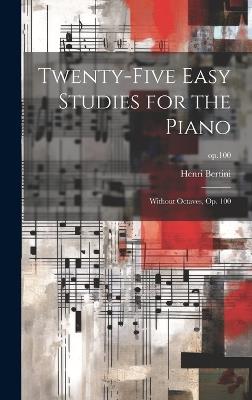 Twenty-five Easy Studies for the Piano: Without Octaves, Op. 100; op.100 - Henri 1798-1876 Bertini - cover