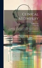Clinical Midwifery: Comprising the Histories of Five Hundred and Forty-five Cases of Difficult, Preternatural, and Complicated Labour, With Commentaries