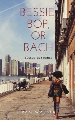 Bessie, Bop, or Bach: Collected Stories - Ran Walker - cover