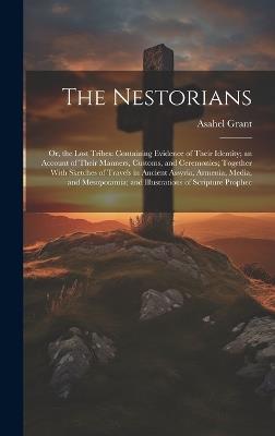 The Nestorians: Or, the Lost Tribes: Containing Evidence of Their Identity; an Account of Their Manners, Customs, and Ceremonies; Together With Sketches of Travels in Ancient Assyria, Armenia, Media, and Mesopotamia; and Illustrations of Scripture Prophec - Asahel Grant - cover