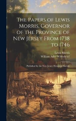 The Papers of Lewis Morris, Governor of the Province of New Jersey From 1738 to 1746: Published by the New Jersey Historical Society - William Adee Whitehead,Lewis Morris - cover