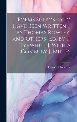 Poems Supposed to Have Been Written ... by Thomas Rowley, and Others [Ed. by T. Tyrwhitt.]. With a Comm. by J. Milles - Thomas Chatterton - cover