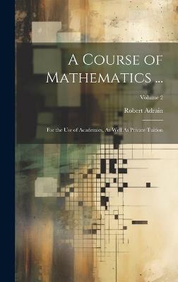 A Course of Mathematics ...: For the Use of Academies, As Well As Private Tuition; Volume 2 - Robert Adrain - cover