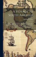 A Voyage to South-America: Describing at Large the Spanish Cities, Towns, Provinces, &c. On That Extensive Continent. Interspersed Throughout With Reflections On the Genius, Customs, Manners, and Trade of the Inhabitants; Together With the Natural Histor