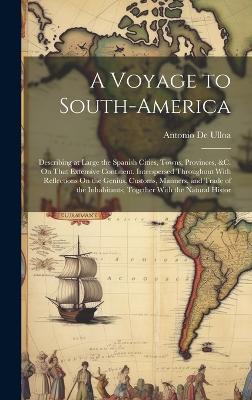 A Voyage to South-America: Describing at Large the Spanish Cities, Towns, Provinces, &c. On That Extensive Continent. Interspersed Throughout With Reflections On the Genius, Customs, Manners, and Trade of the Inhabitants; Together With the Natural Histor - Antonio De Ulloa - cover