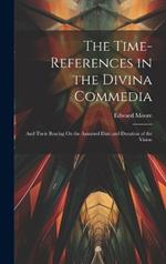 The Time-References in the Divina Commedia: And Their Bearing On the Assumed Date and Duration of the Vision