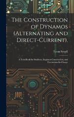 The Construction of Dynamos (Alternating and Direct-Current).: A Text-Book for Students, Engineer-Constructors, and Electricians-In-Charge