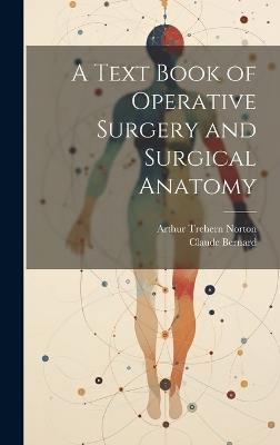 A Text Book of Operative Surgery and Surgical Anatomy - Arthur Trehern Norton,Claude Bernard - cover