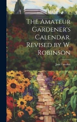 The Amateur Gardener's Calendar. Revised by W. Robinson - Jane Loudon - cover