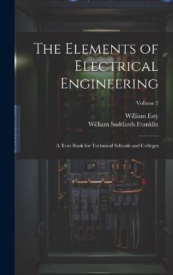 The Elements of Electrical Engineering: A Text Book for Technical Schools and Colleges; Volume 2 - William Suddards Franklin,William Esty - cover