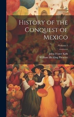 History of the Conquest of Mexico; Volume 3 - William Hickling Prescott,John Foster Kirk - cover