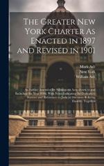 The Greater New York Charter As Enacted in 1897 and Revised in 1901: As Further Amended by Subsequent Acts, Down to and Including the Year 1906. With Notes Indicating the Derivatory Statutes and References to Judicial Decisions Relating Thereto, Together