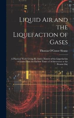 Liquid Air and the Liquefaction of Gases: A Practical Work Giving the Entire History of the Liquefaction of Gases From the Earliest Times of Achievement to the Present Day - Thomas O'Conor Sloane - cover