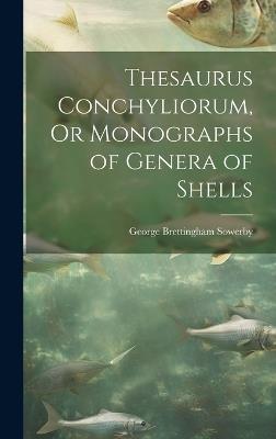 Thesaurus Conchyliorum, Or Monographs of Genera of Shells - George Brettingham Sowerby - cover