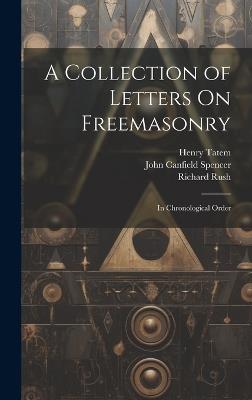 A Collection of Letters On Freemasonry: In Chronological Order - Richard Rush,John Canfield Spencer,Henry Tatem - cover