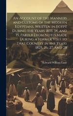 An Account of the Manners and Customs of the Modern Egyptians, Written in Egypt During the Years 1833, 34, and 35, Partly From Notes Made During a Former Visit to That Country in the Years 1825, 26, 27, and 28; Volume 1