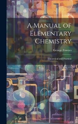 A Manual of Elementary Chemistry: Theoretical and Practical - George Fownes - cover