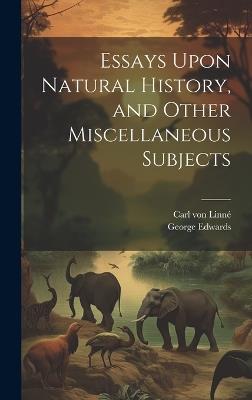 Essays Upon Natural History, and Other Miscellaneous Subjects - Carl Von Linné,George Edwards - cover