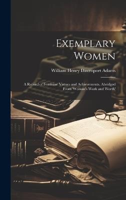 Exemplary Women: A Record of Feminine Virtues and Achievements. Abridged From 'woman's Work and Worth' - William Henry Davenport Adams - cover