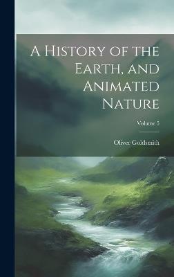 A History of the Earth, and Animated Nature; Volume 5 - Oliver Goldsmith - cover