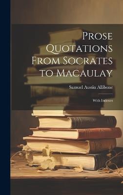 Prose Quotations From Socrates to Macaulay: With Indexes - Samuel Austin Allibone - cover