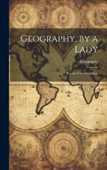 Geography, by a Lady: For the Use of Children