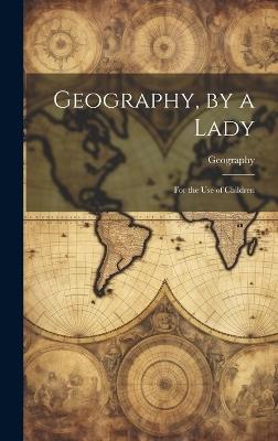 Geography, by a Lady: For the Use of Children - Geography - cover