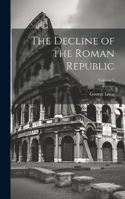 The Decline of the Roman Republic; Volume 5 - George Long - cover