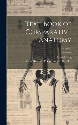 Text-Book of Comparative Anatomy; Volume 2 - Ernst Heinrich Philipp August Haeckel,Arnold Lang - cover